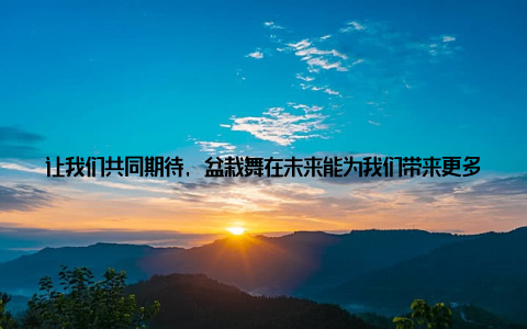 让我们共同期待, 盆栽舞在未来能为我们带来更多惊喜! 快来一探究竟, 感受盆栽舞带来的独特魅力吧! 什么舞的盆栽, 盆栽舞盆栽也能跳舞? 快来一探究竟!