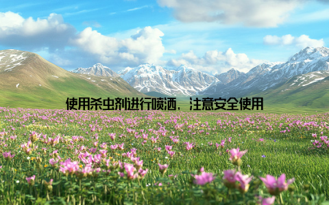 使用杀虫剂进行喷洒, 注意安全使用