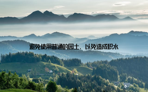 避免使用普通的园土, 以免造成积水