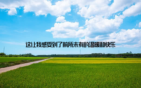 这让我感受到了前所未有的温暖和快乐