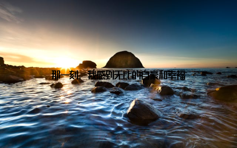 那一刻, 我感到无比的自豪和幸福