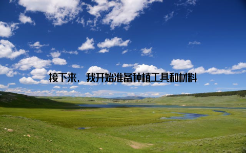 接下来, 我开始准备种植工具和材料