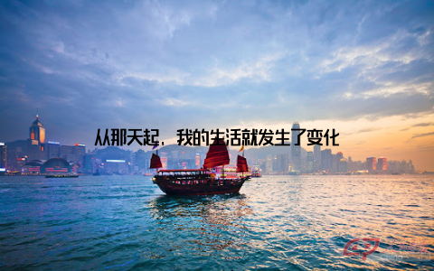 从那天起, 我的生活就发生了变化