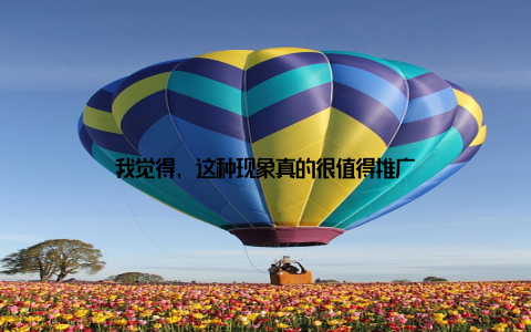 我觉得, 这种现象真的很值得推广