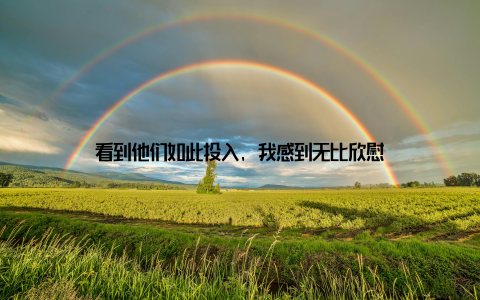 看到他们如此投入, 我感到无比欣慰