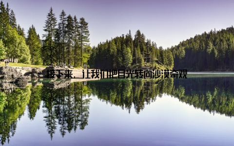 接下来, 让我们把目光转向沙漠奇观