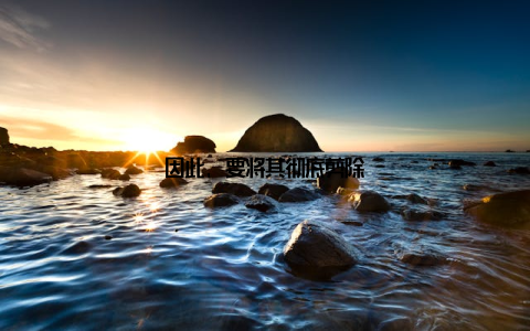 因此, 要将其彻底剪除