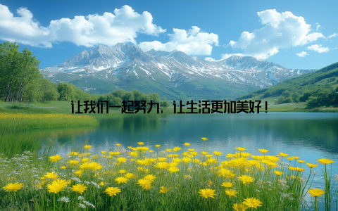 让我们一起努力, 让生活更加美好!