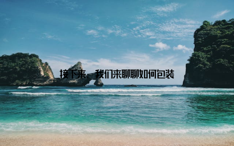 接下来, 我们来聊聊如何包装
