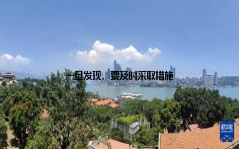 一旦发现, 要及时采取措施