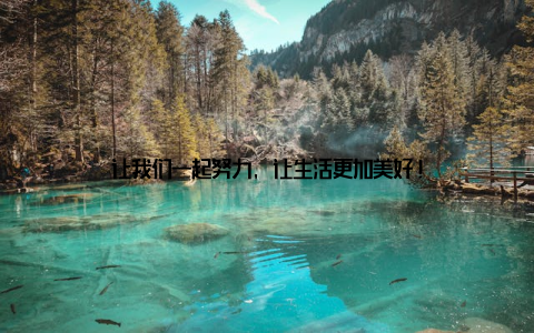 让我们一起努力, 让生活更加美好!